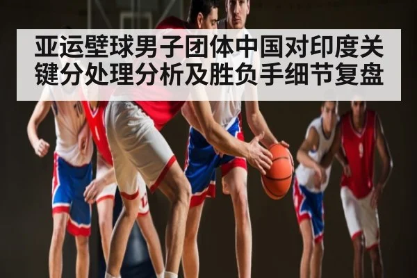 亚运壁球男子团体中国对印度关键分处理分析及胜负手细节复盘