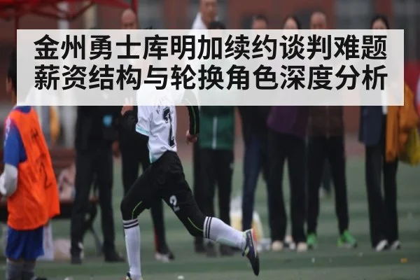 金州勇士库明加续约谈判难题 薪资结构与轮换角色深度分析