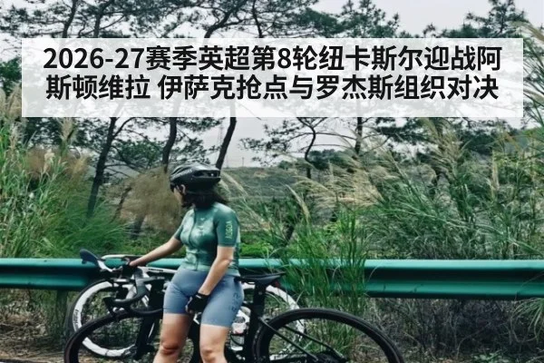 2026-27赛季英超第8轮纽卡斯尔迎战阿斯顿维拉 伊萨克抢点与罗杰斯组织对决