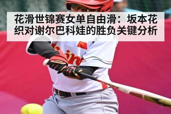 花滑世锦赛女单自由滑：坂本花织对谢尔巴科娃的胜负关键分析